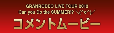 GRANRODEO LIVE 2012 Can you Do the SUMMER!?コメントムービー